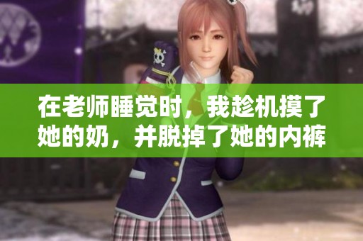 在老师睡觉时，我趁机摸了她的奶，并脱掉了她的内裤。