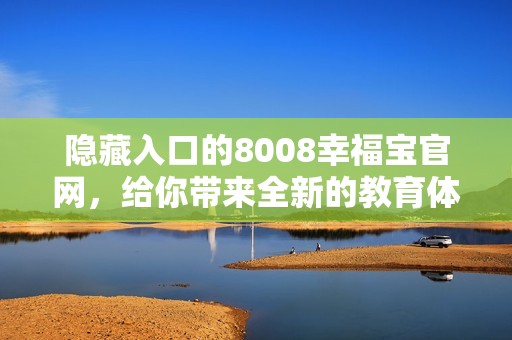 隐藏入口的8008幸福宝官网，给你带来全新的教育体验