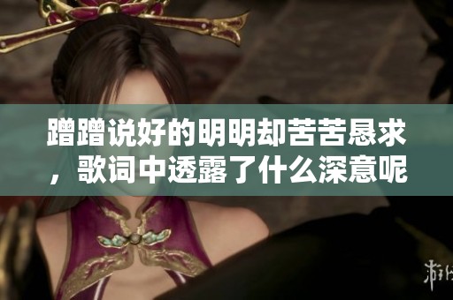 蹭蹭说好的明明却苦苦恳求，歌词中透露了什么深意呢