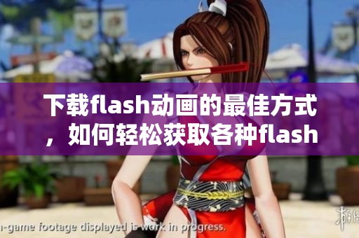 下载flash动画的最佳方式，如何轻松获取各种flash动画资源的方法