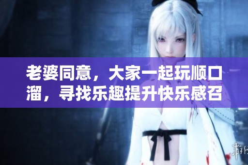 老婆同意，大家一起玩顺口溜，寻找乐趣提升快乐感召！