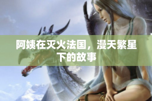 阿姨在灭火法国，漫天繁星下的故事