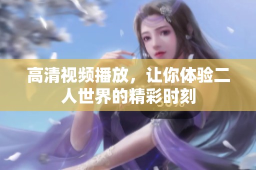 高清视频播放，让你体验二人世界的精彩时刻