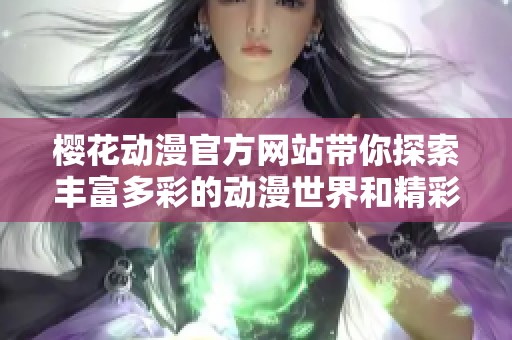 樱花动漫官方网站带你探索丰富多彩的动漫世界和精彩内容