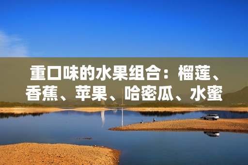 重口味的水果组合：榴莲、香蕉、苹果、哈密瓜、水蜜桃，你最喜欢哪种呢