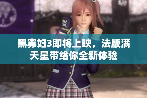 黑寡妇3即将上映，法版满天星带给你全新体验
