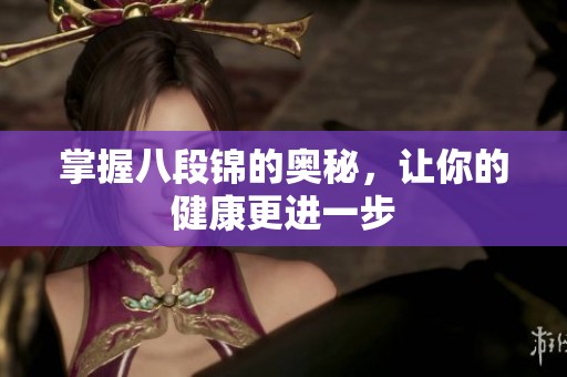 掌握八段锦的奥秘，让你的健康更进一步