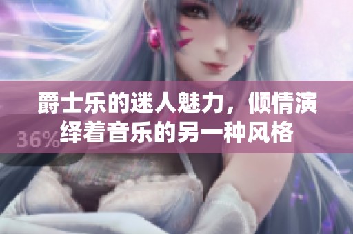 爵士乐的迷人魅力，倾情演绎着音乐的另一种风格