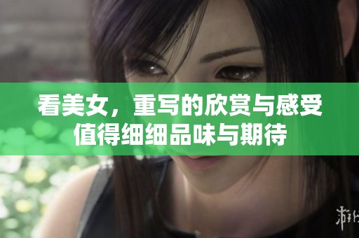看美女，重写的欣赏与感受值得细细品味与期待