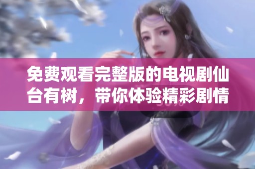 免费观看完整版的电视剧仙台有树，带你体验精彩剧情与感人故事
