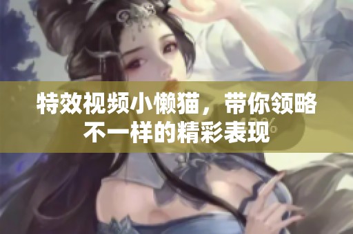 特效视频小懒猫，带你领略不一样的精彩表现