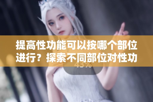 提高性功能可以按哪个部位进行？探索不同部位对性功能的影响。