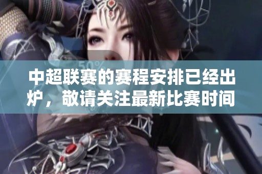 中超联赛的赛程安排已经出炉，敬请关注最新比赛时间与对阵信息