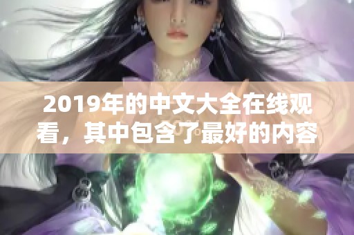 2019年的中文大全在线观看，其中包含了最好的内容与精彩瞬间