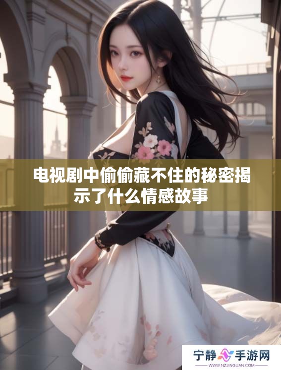 电视剧中偷偷藏不住的秘密揭示了什么情感故事
