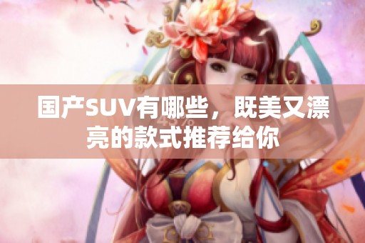 国产SUV有哪些，既美又漂亮的款式推荐给你
