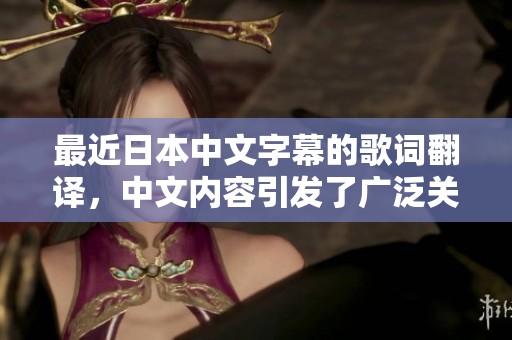 最近日本中文字幕的歌词翻译，中文内容引发了广泛关注与讨论