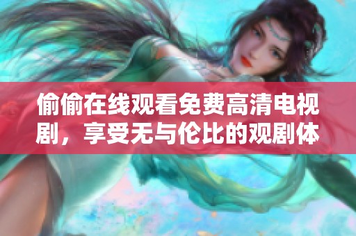 偷偷在线观看免费高清电视剧，享受无与伦比的观剧体验快来一起吧