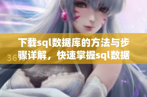 下载sql数据库的方法与步骤详解，快速掌握sql数据库的下载技巧与技巧