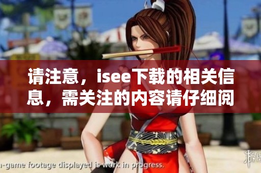 请注意，isee下载的相关信息，需关注的内容请仔细阅读后再下载。