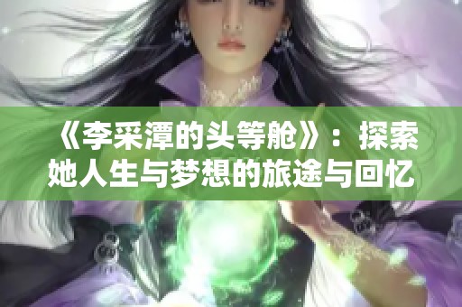 《李采潭的头等舱》：探索她人生与梦想的旅途与回忆
