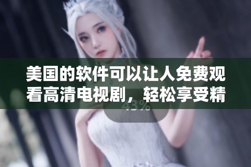 美国的软件可以让人免费观看高清电视剧，轻松享受精彩影视内容