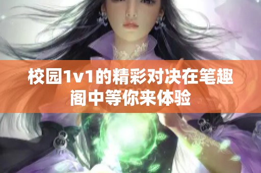 校园1v1的精彩对决在笔趣阁中等你来体验