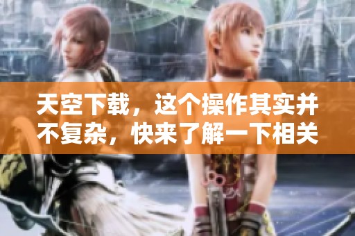 天空下载，这个操作其实并不复杂，快来了解一下相关步骤吧！