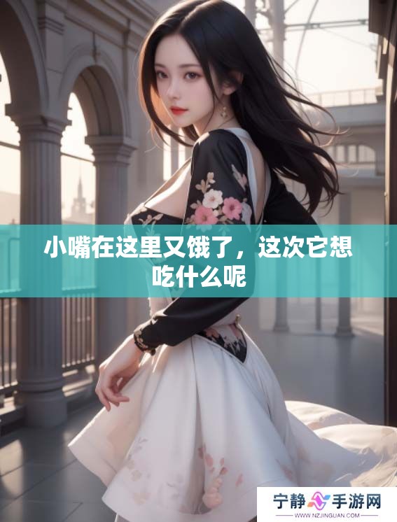 小嘴在这里又饿了，这次它想吃什么呢