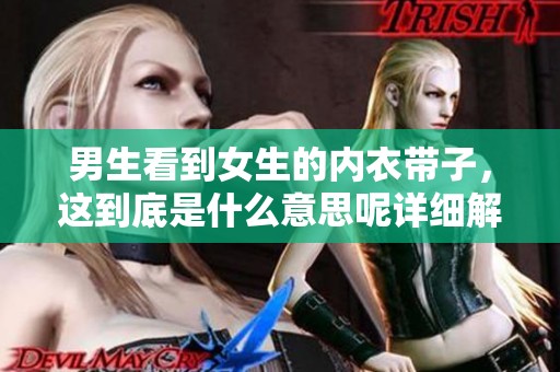 男生看到女生的内衣带子，这到底是什么意思呢详细解读一下吧