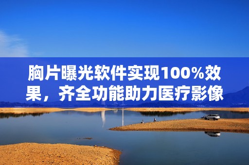 胸片曝光软件实现100%效果，齐全功能助力医疗影像分析