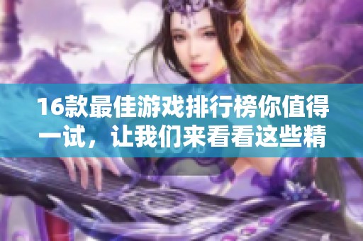 16款最佳游戏排行榜你值得一试，让我们来看看这些精选游戏吧