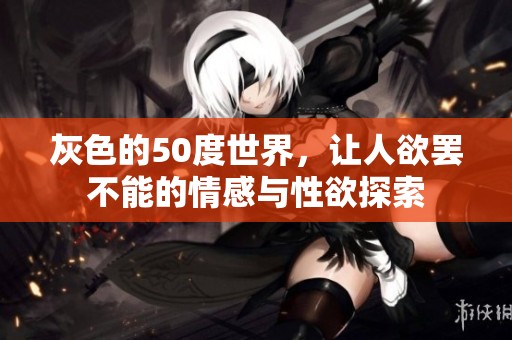 灰色的50度世界，让人欲罢不能的情感与性欲探索
