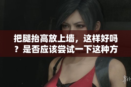 把腿抬高放上墙，这样好吗？是否应该尝试一下这种方法呢？