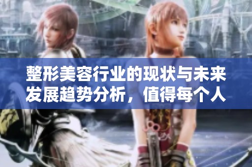 整形美容行业的现状与未来发展趋势分析，值得每个人关注与思考