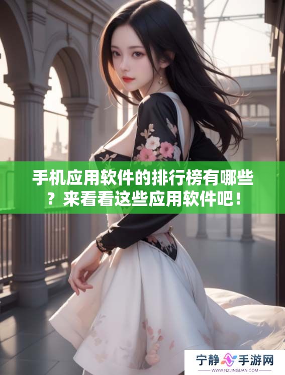 手机应用软件的排行榜有哪些？来看看这些应用软件吧！