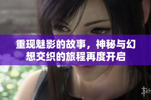 重现魅影的故事，神秘与幻想交织的旅程再度开启