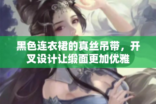 黑色连衣裙的真丝吊带，开叉设计让缎面更加优雅