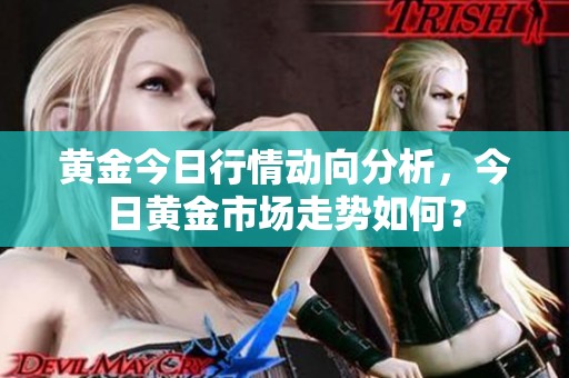 黄金今日行情动向分析，今日黄金市场走势如何？