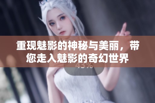 重现魅影的神秘与美丽，带您走入魅影的奇幻世界