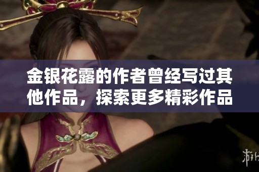 金银花露的作者曾经写过其他作品，探索更多精彩作品的故事和魅力
