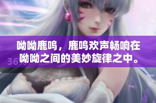 呦呦鹿鸣，鹿鸣欢声畅响在呦呦之间的美妙旋律之中。