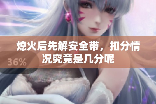 熄火后先解安全带，扣分情况究竟是几分呢