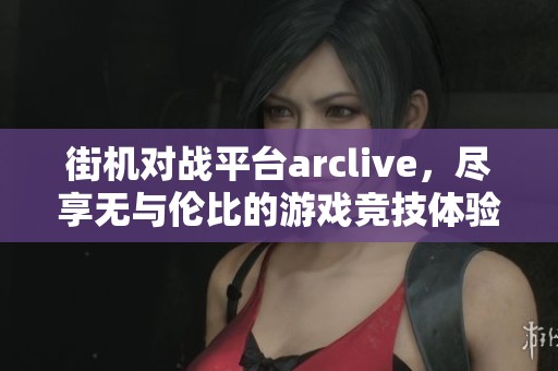 街机对战平台arclive，尽享无与伦比的游戏竞技体验