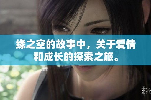 缘之空的故事中，关于爱情和成长的探索之旅。