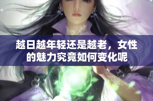 越日越年轻还是越老，女性的魅力究竟如何变化呢