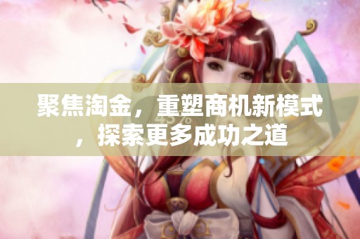聚焦淘金，重塑商机新模式，探索更多成功之道