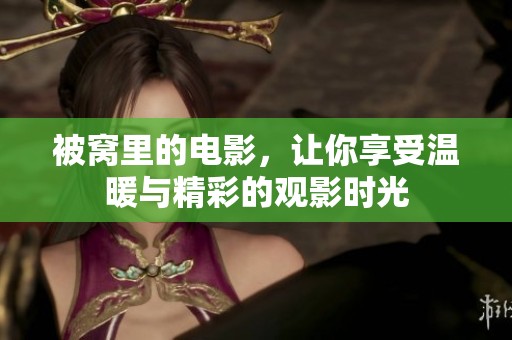 被窝里的电影，让你享受温暖与精彩的观影时光