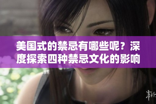 美国式的禁忌有哪些呢？深度探索四种禁忌文化的影响。