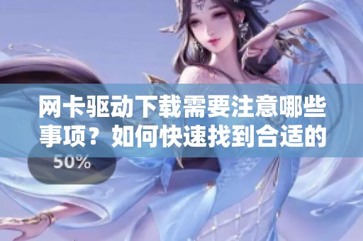 网卡驱动下载需要注意哪些事项？如何快速找到合适的网卡驱动？